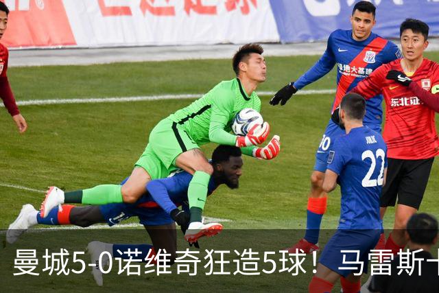 曼城5-0诺维奇狂造5球！马雷斯卡洗白，青训深度曝光